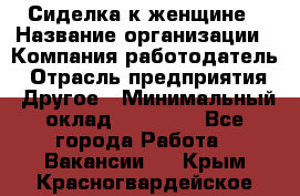 Сиделка к женщине › Название организации ­ Компания-работодатель › Отрасль предприятия ­ Другое › Минимальный оклад ­ 27 000 - Все города Работа » Вакансии   . Крым,Красногвардейское